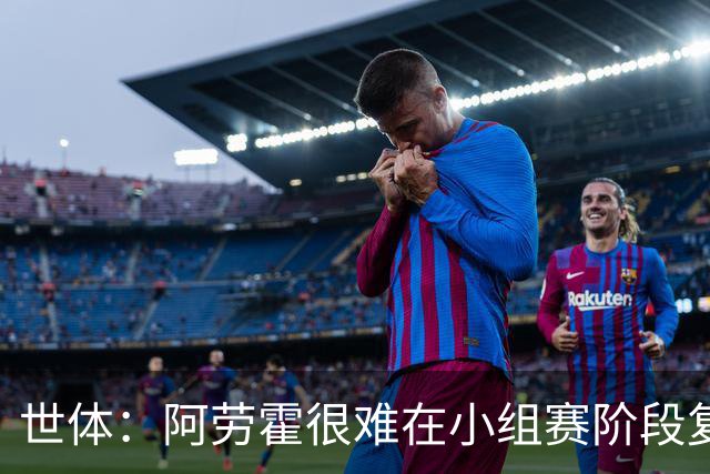 世体：阿劳霍很难在小组赛阶段复出，基本无缘出战西班牙