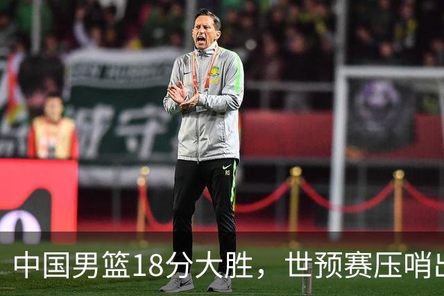 中国男篮18分大胜，世预赛压哨出线！剩一个悬念：日韩与联手做局