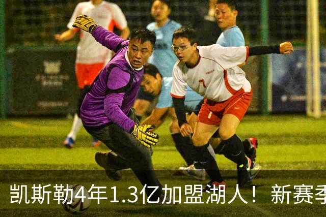 凯斯勒4年1.3亿加盟湖人！新赛季年薪暴涨至3023万 上赛季仅488万
