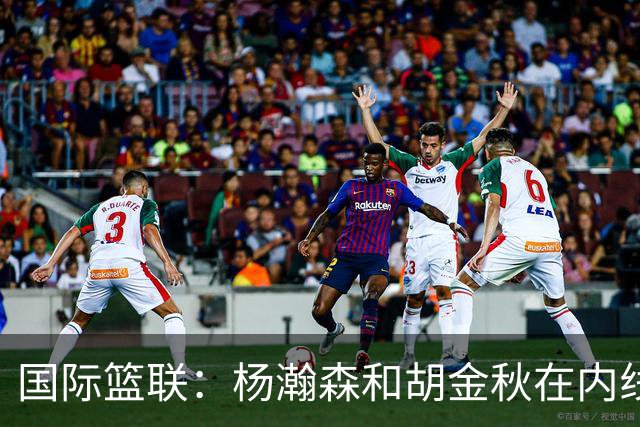 国际篮联：杨瀚森和胡金秋在内线站稳脚跟 中国队篮板和内线得分将压倒对手