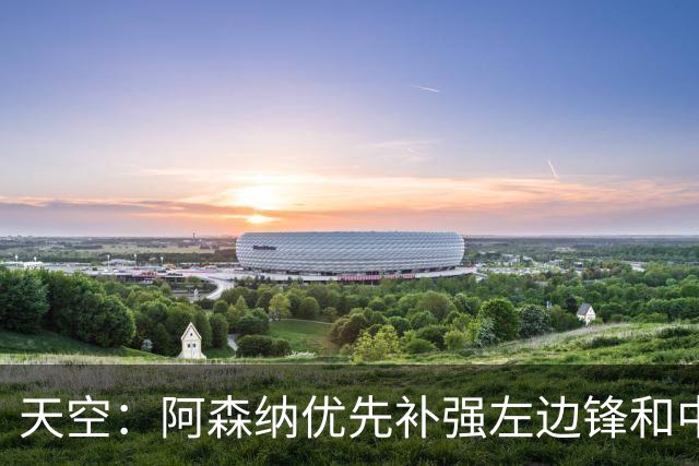 天空：阿森纳优先补强左边锋和中场中路，加大对罗杰斯的兴趣