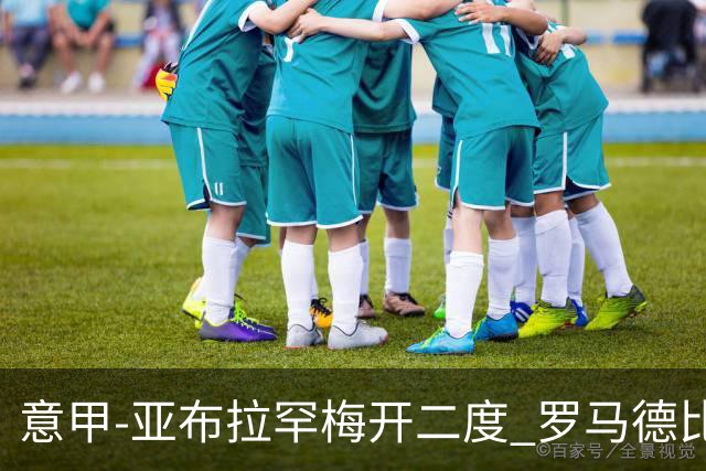 意甲-亚布拉罕梅开二度 罗马德比战3-0完胜拉齐奥