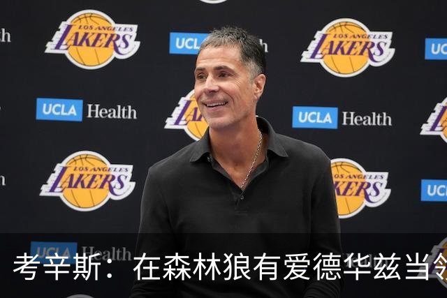 考辛斯：在森林狼有爱德华兹当领袖 三球能得到成长并且更成熟