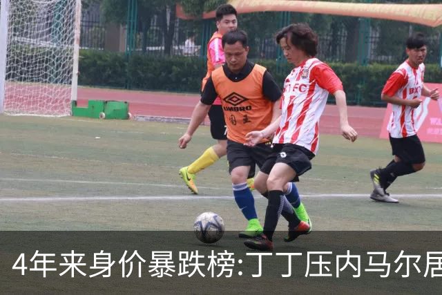 4年来身价暴跌榜:丁丁压内马尔居首 加维、B席、孙兴慜、萨内在列