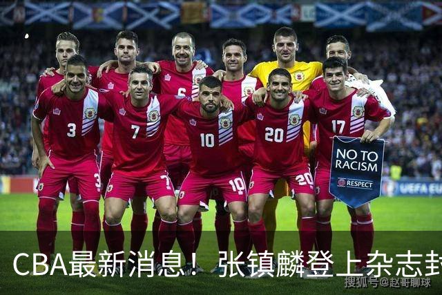 CBA最新消息！张镇麟登上杂志封面，山东欲内外线补强，广厦续约两大锋线